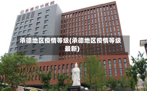 承德地区疫情等级(承德地区疫情等级最新)-第1张图片