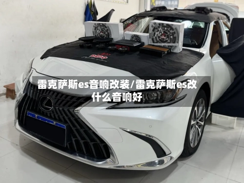 雷克萨斯es音响改装/雷克萨斯es改什么音响好