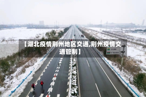 【湖北疫情荆州地区交通,荆州疫情交通管制】