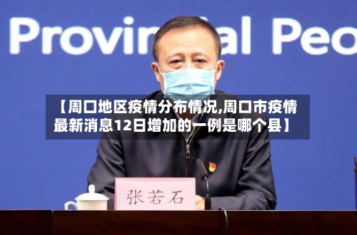 【周囗地区疫情分布情况,周口市疫情最新消息12日增加的一例是哪个县】