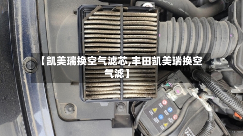 【凯美瑞换空气滤芯,丰田凯美瑞换空气滤】-第2张图片