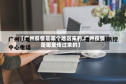【广州疫情是哪个地区来的,广州疫情是哪里传过来的】