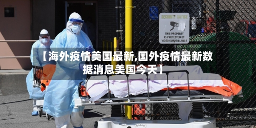 【海外疫情美国最新,国外疫情最新数据消息美国今天】