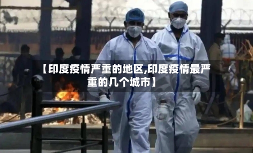 【印度疫情严重的地区,印度疫情最严重的几个城市】