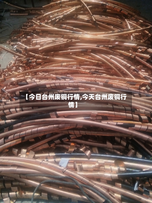 【今日台州废铜行情,今天台州废铜行情】-第2张图片