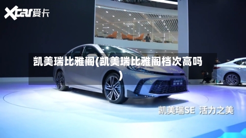 凯美瑞比雅阁(凯美瑞比雅阁档次高吗)