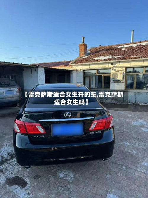 【雷克萨斯适合女生开的车,雷克萨斯适合女生吗】