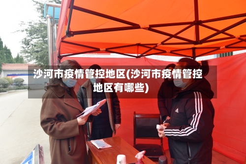 沙河市疫情管控地区(沙河市疫情管控地区有哪些)