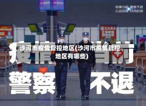 沙河市疫情管控地区(沙河市疫情管控地区有哪些)-第2张图片