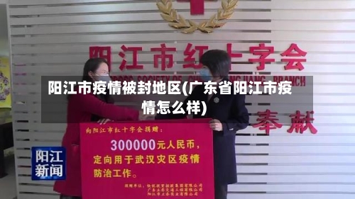阳江市疫情被封地区(广东省阳江市疫情怎么样)