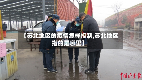 【苏北地区的疫情怎样控制,苏北地区指的是哪里】