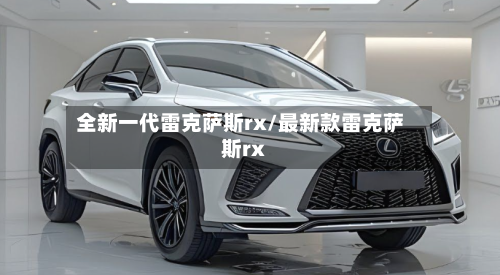 全新一代雷克萨斯rx/最新款雷克萨斯rx