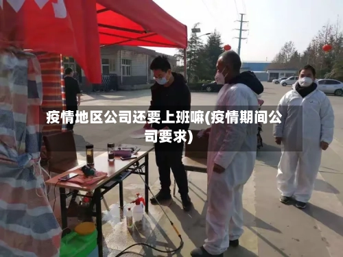 疫情地区公司还要上班嘛(疫情期间公司要求)