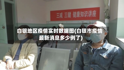 白银地区疫情实时数据图(白银市疫情最新消息多少例了)-第3张图片