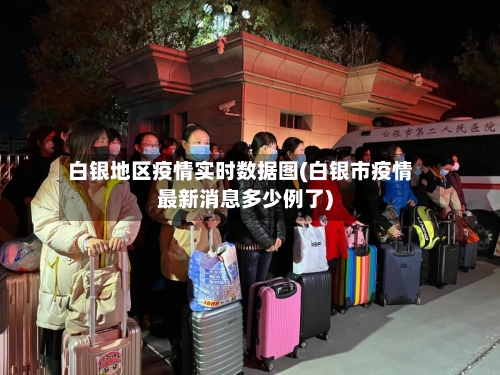 白银地区疫情实时数据图(白银市疫情最新消息多少例了)
