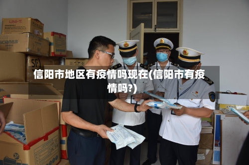 信阳市地区有疫情吗现在(信阳市有疫情吗?)