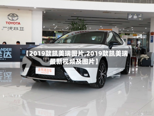 【2019款凯美瑞图片,2019款凯美瑞最新视频及图片】-第2张图片