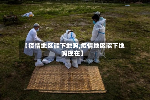 【疫情地区能下地吗,疫情地区能下地吗现在】