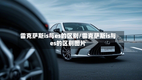 雷克萨斯is与es的区别/雷克萨斯is与es的区别图片