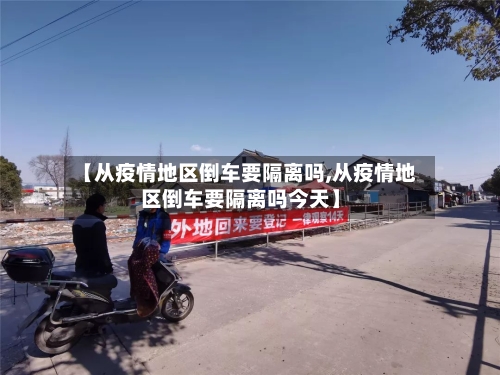 【从疫情地区倒车要隔离吗,从疫情地区倒车要隔离吗今天】
