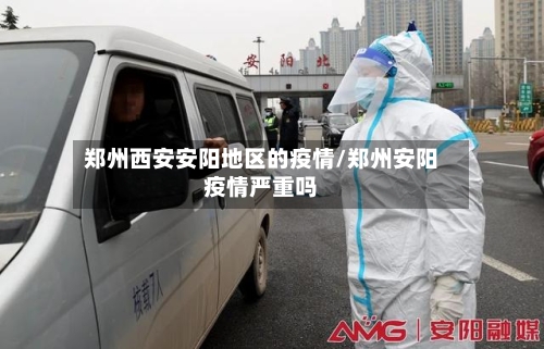 郑州西安安阳地区的疫情/郑州安阳疫情严重吗
