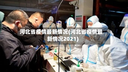 河北省疫情最新情况(河北省疫情最新情况2021)-第2张图片