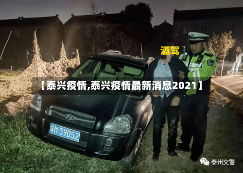 【泰兴疫情,泰兴疫情最新消息2021】