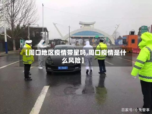 【周口地区疫情带星吗,周口疫情是什么风险】