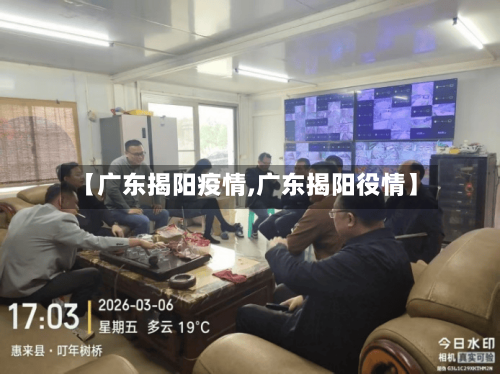 【广东揭阳疫情,广东揭阳役情】