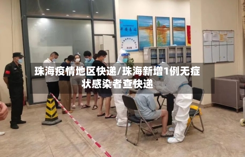 珠海疫情地区快递/珠海新增1例无症状感染者查快递