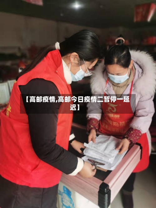【高邮疫情,高邮今日疫情二暂停一延迟】