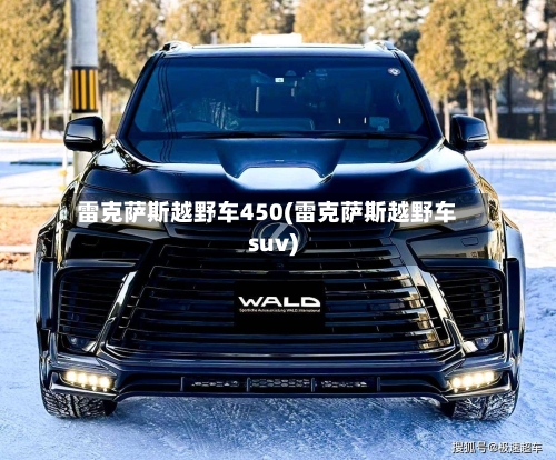雷克萨斯越野车450(雷克萨斯越野车suv)