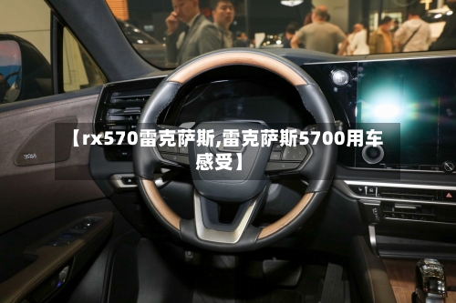 【rx570雷克萨斯,雷克萨斯5700用车感受】