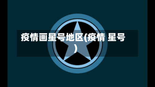 疫情画星号地区(疫情 星号)