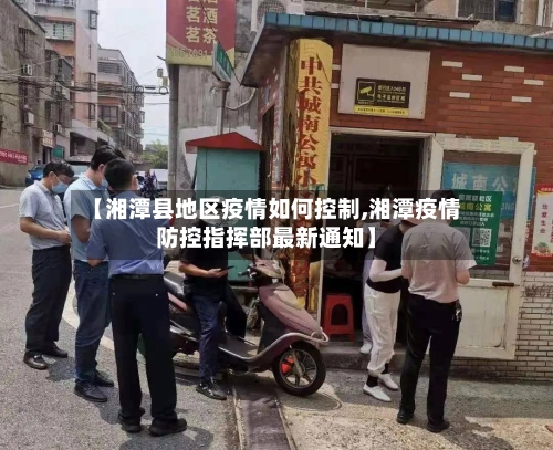 【湘潭县地区疫情如何控制,湘潭疫情防控指挥部最新通知】