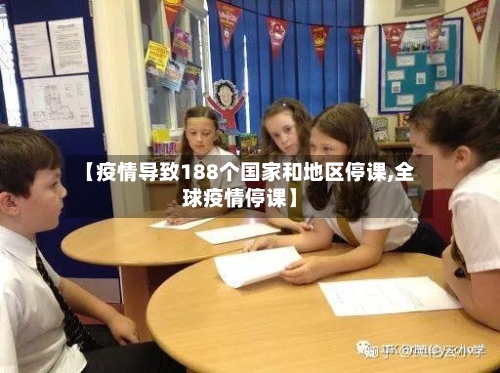 【疫情导致188个国家和地区停课,全球疫情停课】
