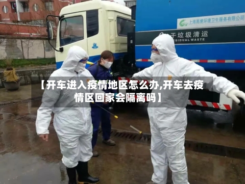 【开车进入疫情地区怎么办,开车去疫情区回家会隔离吗】-第2张图片