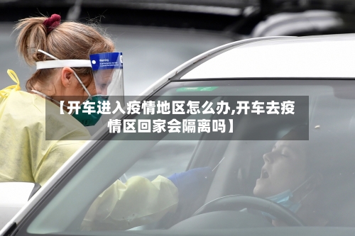 【开车进入疫情地区怎么办,开车去疫情区回家会隔离吗】-第1张图片