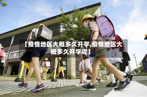 【疫情地区大概多久开学,疫情地区大概多久开学呢】-第3张图片