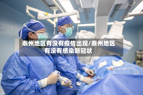 泰州地区有没有疫情出现/泰州地区有没有感染新冠状