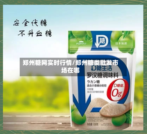 郑州糖网实时行情/郑州糖类批发市场在哪