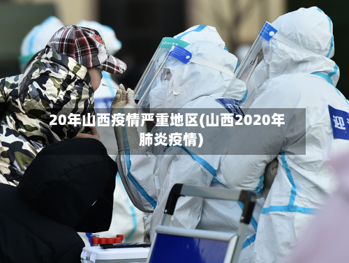 20年山西疫情严重地区(山西2020年肺炎疫情)