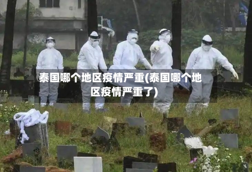 泰国哪个地区疫情严重(泰国哪个地区疫情严重了)