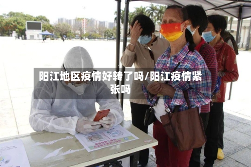阳江地区疫情好转了吗/阳江疫情紧张吗