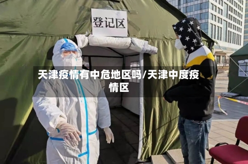 天津疫情有中危地区吗/天津中度疫情区