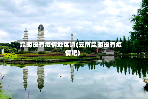 昆明没有疫情地区嘛(云南昆明没有疫情吧)