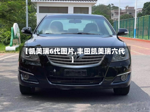 【凯美瑞6代图片,丰田凯美瑞六代】-第2张图片