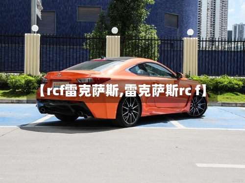 【rcf雷克萨斯,雷克萨斯rc f】