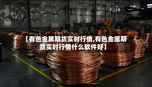 【有色金属期货实时行情,有色金属期货实时行情什么软件好】