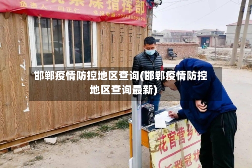 邯郸疫情防控地区查询(邯郸疫情防控地区查询最新)-第2张图片